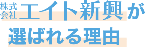 株式会社エイト新興が選ばれる理由